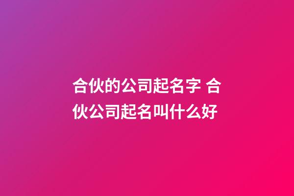 合伙的公司起名字 合伙公司起名叫什么好-第1張-公司起名-玄機派